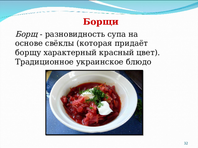 Борщи  Борщ - разновидность супа на основе свёклы (которая придаёт борщу характерный красный цвет). Традиционное украинское блюдо  