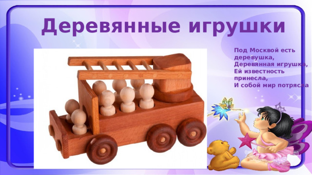 Деревянные игрушки Под Москвой есть деревушка, Деревянная игрушка, Ей известность принесла, И собой мир потрясла 