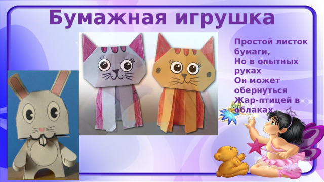 Бумажная игрушка Простой листок бумаги, Но в опытных руках Он может обернуться Жар-птицей в облаках. 