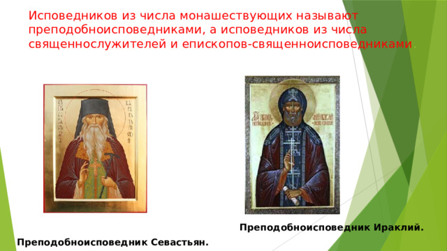 Исповедников из числа монашествующих называют преподобноисповедниками, а исповедников из числа священнослужителей и епископов-священноисповедниками .   Преподобноисповедник Ираклий.  Преподобноисповедник Севастьян. 