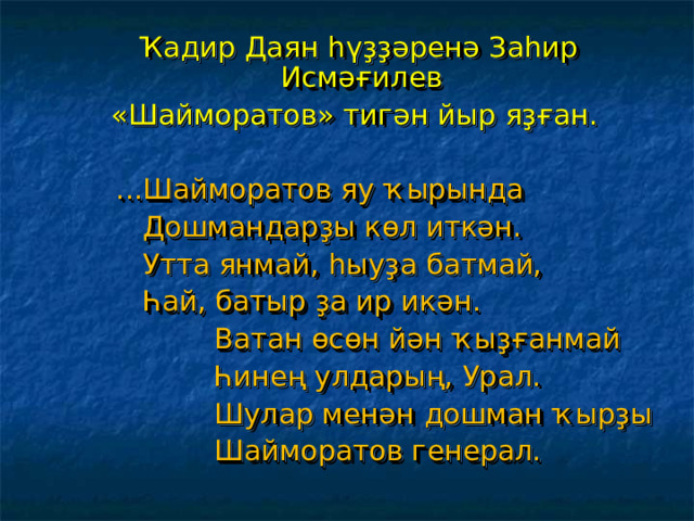  Ҡадир Даян һүҙҙәренә Заһир Исмәғилев  « Шайморатов » тигән йыр яҙған.  ...Шайморатов яу ҡырында  Дошмандарҙы көл иткән.  Утта янмай, һыуҙа батмай,  Һай, батыр ҙа ир икән.  Ватан өсөн йән ҡыҙғанмай  Һинең улдарың, Урал.  Шулар менән дошман ҡырҙы  Шайморатов генерал. 