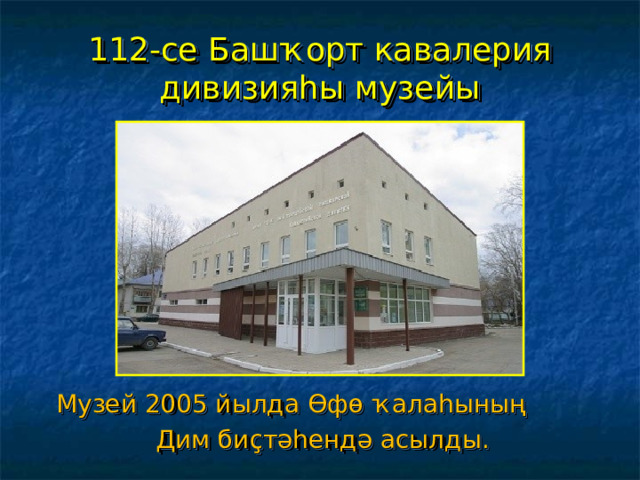 112-се Башҡорт кавалерия дивизияһы музейы Музей 2005 йылда Өфө ҡалаһының Дим биҫтәһендә асылды. 