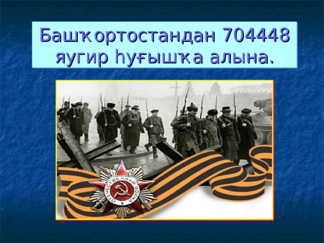 Башҡортостандан 704448 яугир һуғышҡа алына. 