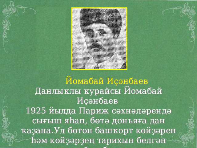  Йомабай Иҫәнбаев Данлыҡлы ҡурайсы Йомабай Иҫәнбаев 1925 йылда Париж сәхнәләрендә сығыш яһап, бөтә донъяға дан ҡаҙана.Ул бөтөн башҡорт көйҙәрен һәм көйҙәрҙең тарихын белгән ҡурайсы булған. 