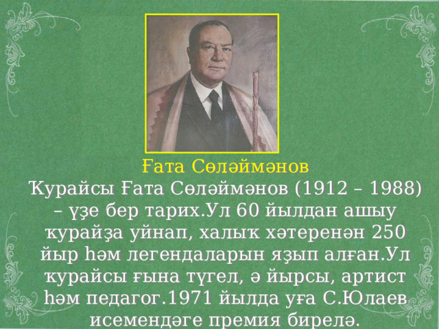 Ғата Сөләймәнов Ҡурайсы Ғата Сөләймәнов (1912 – 1988) – үҙе бер тарих.Ул 60 йылдан ашыу ҡурайҙа уйнап, халыҡ хәтеренән 250 йыр һәм легендаларын яҙып алған.Ул ҡурайсы ғына түгел, ә йырсы, артист һәм педагог.1971 йылда уға С.Юлаев исемендәге премия бирелә. 