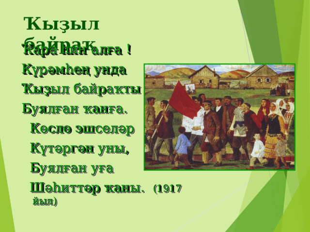 Ҡыҙыл байраҡ Ҡара һин алға ! Күрәмһең унда Ҡыҙыл байраҡты – Буялған ҡанға.  Көслө эшселәр  Күтәргән уны,  Буялған уға  Шәһиттәр ҡаны. (1917 йыл) 