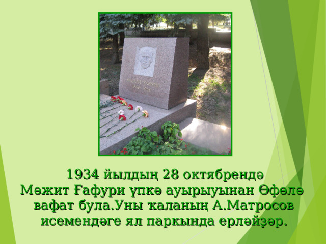  1934 йылдың 28 октябрендә Мәжит Ғафури үпкә ауырыуынан Өфөлә  вафат була.Уны ҡаланың А.Матросов  исемендәге ял паркында ерләйҙәр. 