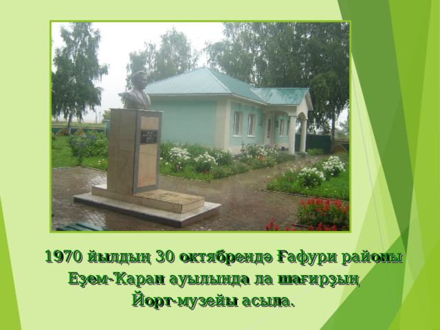  1970 йылдың 30 октябрендә Ғафури районы  Еҙем-Ҡаран ауылында ла шағирҙың Йорт-музейы асыла. 