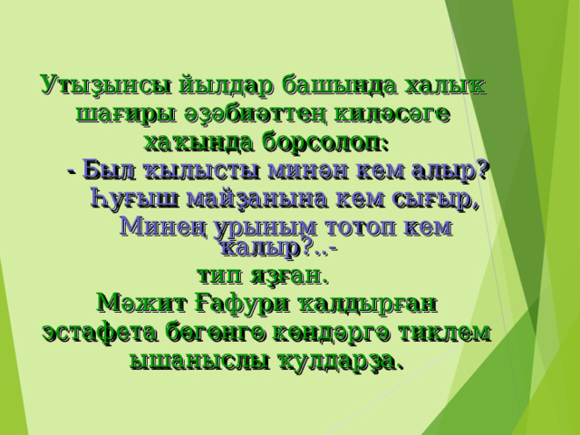 Утыҙынсы йылдар башында халыҡ шағиры әҙәбиәттең киләсәге хаҡында борсолоп:  - Был ҡылысты минән кем алыр?  Һуғыш майҙанына кем сығыр,  Минең урыным тотоп кем ҡалыр?..- тип яҙған. Мәжит Ғафури ҡалдырған эстафета бөгөнгө көндәргә тиклем ышаныслы ҡулдарҙа. 