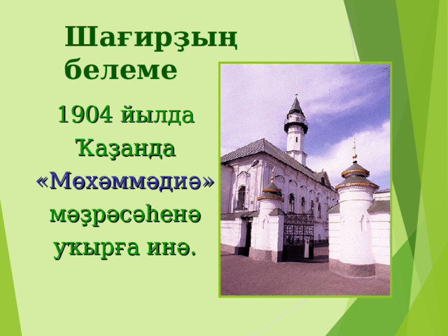 Шағирҙың белеме  1904 йылда  Ҡаҙанда  « Мөхәммәдиә »  мәҙрәсәһенә  уҡырға инә. 