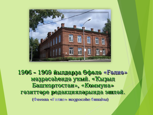  1906 – 1909 йылдарҙа Өфөлә « Ғәлиә »  мәҙрәсәһендә уҡый. « Ҡыҙыл Башҡортостан », « Коммуна » гәзиттәре редакцияларында эшләй. (Фотола « Ғәлиә » мәҙрәсәһе бинаһы) 