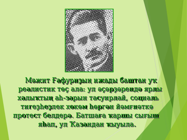  Мәжит Ғафуриҙың ижады баштан уҡ  реалистик төҫ ала: ул әҫәрҙәрендә ярлы  халыҡтың аһ-зарын тасуирлай, социаль  тигеҙһеҙлек хөкөм һөргән йәмғиәткә протест белдерә. Батшаға ҡаршы сығыш яһап, ул Ҡазандан ҡыуыла. 