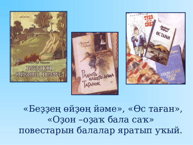  « Беҙҙең өйҙөң йәме », « Өс таған », « Оҙон –оҙаҡ бала саҡ » повестарын балалар яратып уҡый. 