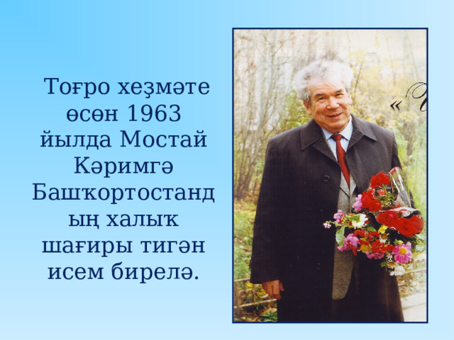  Тоғро хеҙмәте өсөн 1963 йылда Мостай Кәримгә Башҡортостандың халыҡ шағиры тигән исем бирелә. 