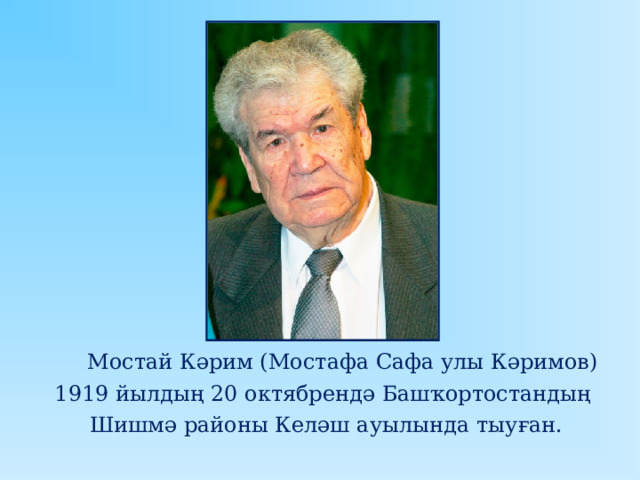  Мостай Кәрим (Мостафа Сафа улы Кәримов) 1919 йылдың 20 октябрендә Башҡортостандың  Шишмә районы Келәш ауылында тыуған. 