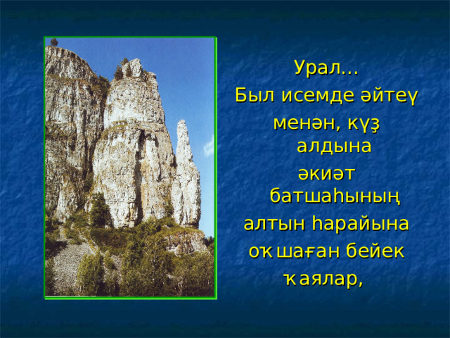 Урал... Был исемде әйтеү менән, күҙ алдына әкиәт батшаһының алтын һарайына оҡшаған бейек ҡаялар, 