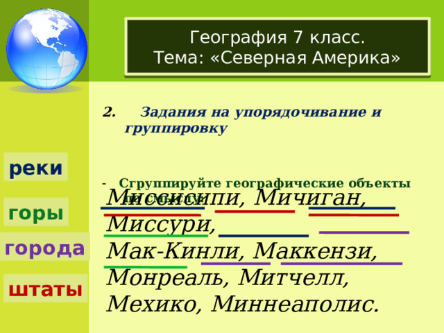 География 7 класс.  Тема: «Северная Америка» 2. Задания на упорядочивание и группировку - Сгруппируйте географические объекты по смыслу: реки Миссисипи, Мичиган, Миссури, Мак-Кинли, Маккензи, Монреаль, Митчелл, Мехико, Миннеаполис. горы города штаты 