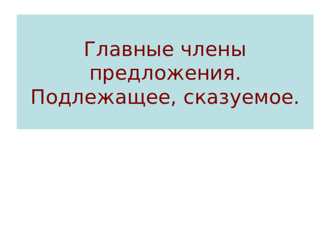 Главные члены предложения. Подлежащее, сказуемое. 