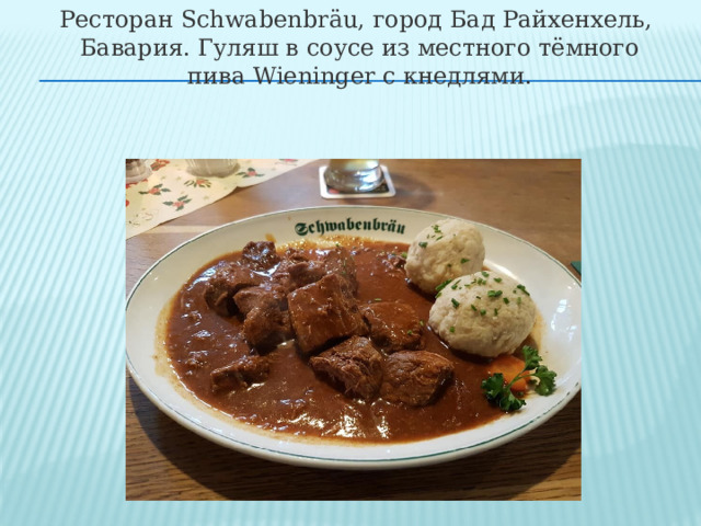 Ресторан Schwabenbräu, город Бад Райхенхель,  Бавария. Гуляш в соусе из местного тёмного  пива Wieninger с кнедлями. 