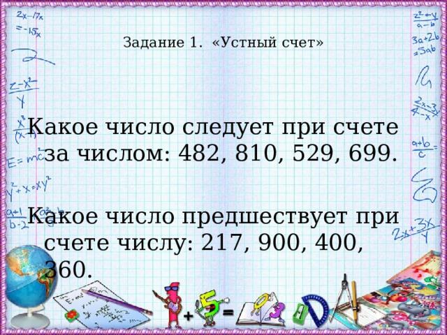  Задание 1. «Устный счет»   Какое число следует при счете за числом: 482, 810, 529, 699. Какое число предшествует при счете числу: 217, 900, 400, 360. 