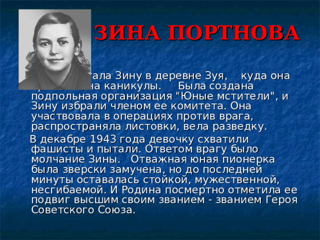  ЗИНА ПОРТНОВА      Война застала Зину в деревне Зуя,    куда она приехала на каникулы.    Была  создана подпольная организация 