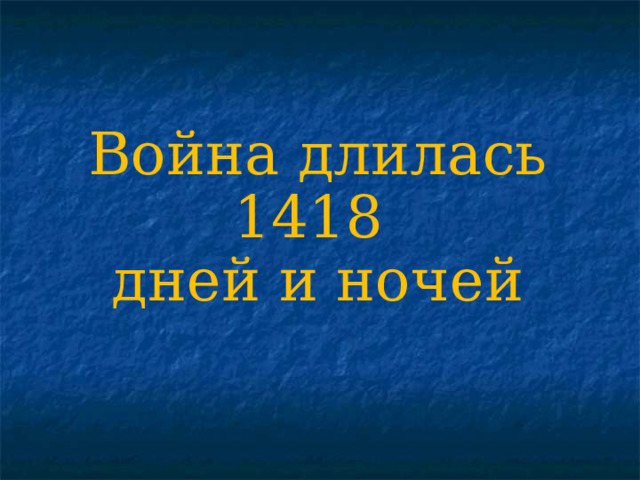 Война длилась 1418 дней и ночей 