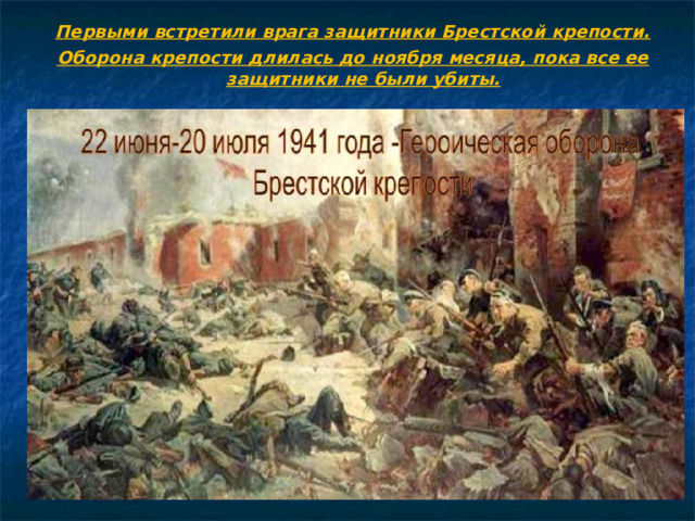 Первыми встретили врага защитники Брестской крепости. Оборона крепости длилась до ноября месяца, пока все ее защитники не были убиты. 