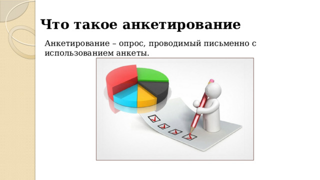 Что такое анкетирование Анкетирование – опрос, проводимый письменно с использованием анкеты. 