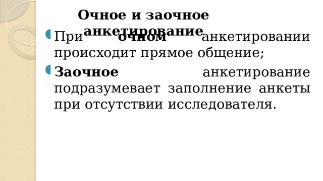 Очное и заочное анкетирование При очном анкетировании происходит прямое общение; Заочное анкетирование подразумевает заполнение анкеты при отсутствии исследователя. 