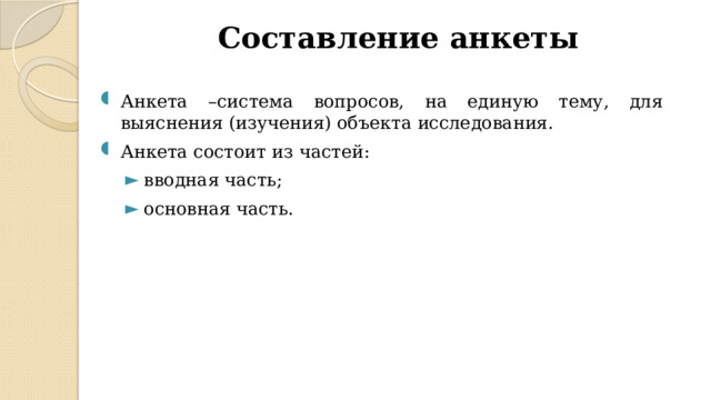 Составление анкеты Анкета –система вопросов, на единую тему, для выяснения (изучения) объекта исследования. Анкета состоит из частей: вводная часть; основная часть. вводная часть; основная часть. 