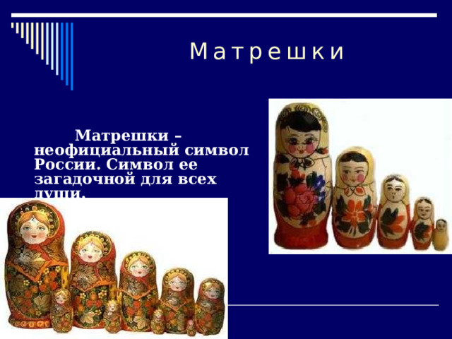 Матрешки  Матрешки –  неофициальный символ России. Символ ее загадочной для всех души.  