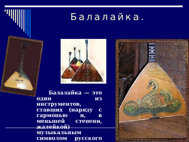 Балалайка.  Балалайка — это один из инструментов, ставших (наряду с гармонью и, в меньшей степени, жалейкой) музыкальным символом русского народа. 