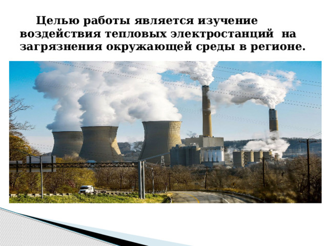 Целью работы является изучение воздействия тепловых электростанций на загрязнения окружающей среды в регионе.   