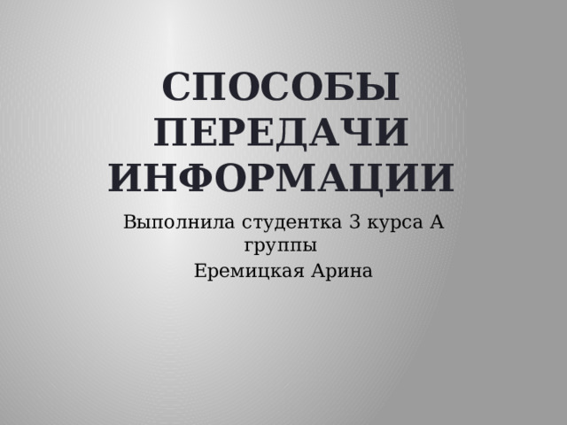 Способы передачи информации Выполнила студентка 3 курса А группы Еремицкая Арина 