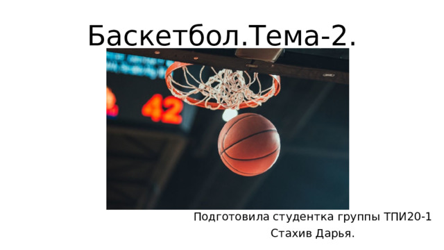 Баскетбол.Тема-2. Подготовила студентка группы ТПИ20-1 Стахив Дарья. 