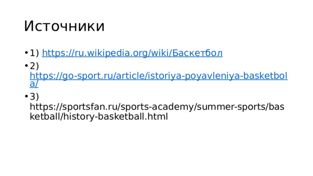 Источники 1) https://ru.wikipedia.org/wiki/ Баскетбол 2) https://go-sport.ru/article/istoriya-poyavleniya-basketbola/ 3) https://sportsfan.ru/sports-academy/summer-sports/basketball/history-basketball.html 