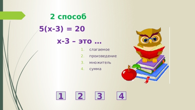 2 способ 5(x-3) = 20  х-3 – это … слагаемое произведение множитель сумма 1 2 3 4 