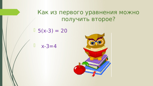 Как из первого уравнения можно получить второе? 5(x-3) = 20  x-3=4 