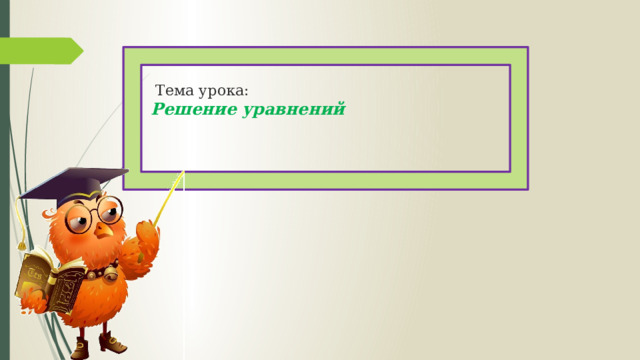  Тема урока:  Решение уравнений   