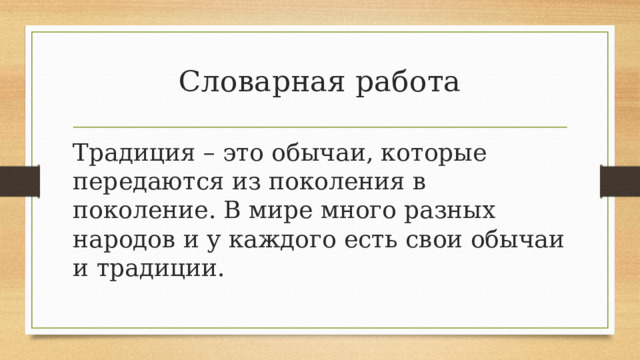 Словарная работа Традиция – это обычаи, которые передаются из поколения в поколение. В мире много разных народов и у каждого есть свои обычаи и традиции. 