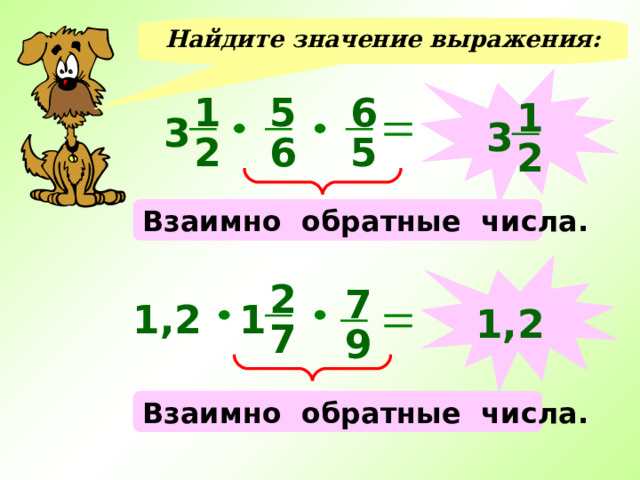 Найдите значение выражения:  6 5 1 1 3 3 5 6 2 2 Взаимно обратные числа.  2 7 1 1,2 1,2 7 9 Взаимно обратные числа. 