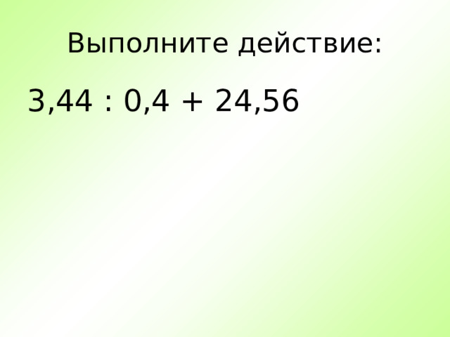 Выполните действие: 3,44 : 0,4 + 24,56 