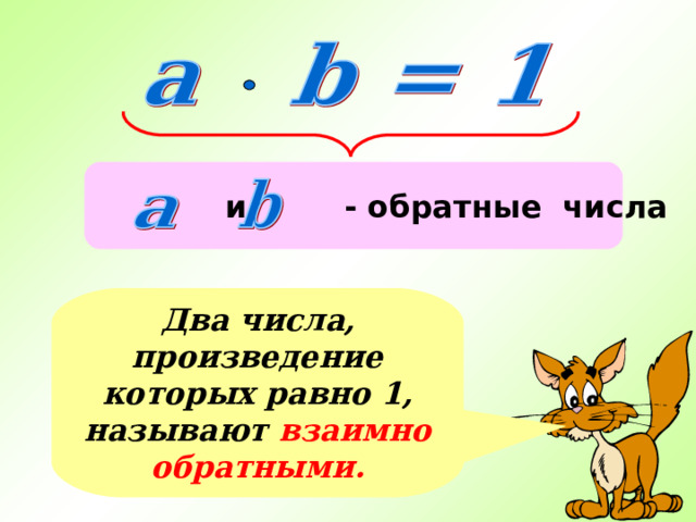  и - обратные числа Два числа, произведение которых равно 1, называют взаимно обратными. 