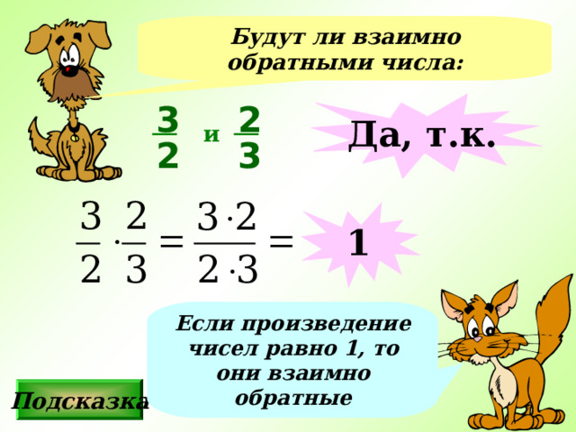 Будут ли взаимно обратными числа: 3 2 Да, т.к. и 2 3 1 Если произведение чисел равно 1, то они взаимно обратные Подсказка 