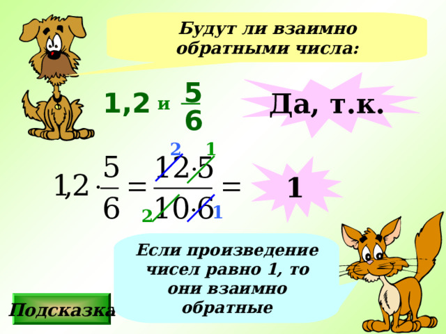 Будут ли взаимно обратными числа: 5 Да, т.к. 1,2 и 6 1 2 1 1 2 Если произведение чисел равно 1, то они взаимно обратные Подсказка 