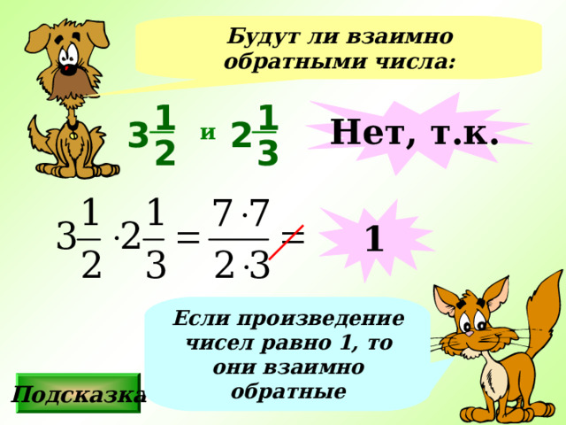Будут ли взаимно обратными числа: 1 Нет, т.к. 1 2 3 и 3 2 1 Если произведение чисел равно 1, то они взаимно обратные Подсказка 