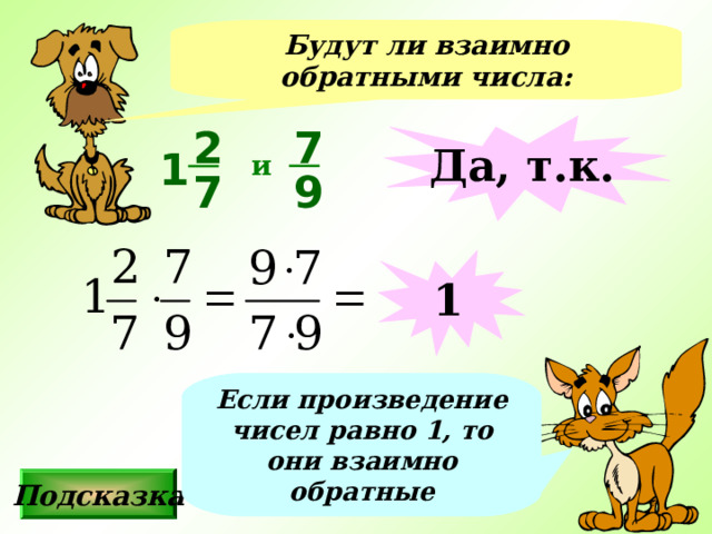 Будут ли взаимно обратными числа: 2 Да, т.к. 7 1 и 9 7 1 Если произведение чисел равно 1, то они взаимно обратные Подсказка 
