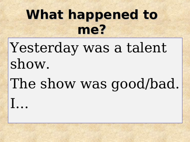 What happened to me? Yesterday was a talent show. The show was good/bad. I… 