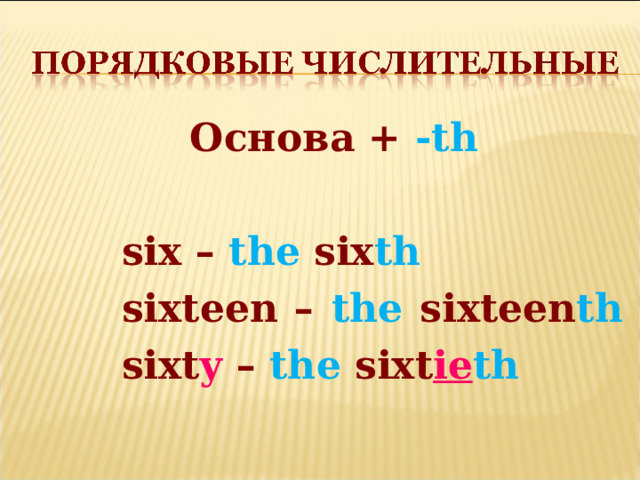  Основа + -th  six – the six th sixteen – the sixteen th  sixt y – the sixt ie th 