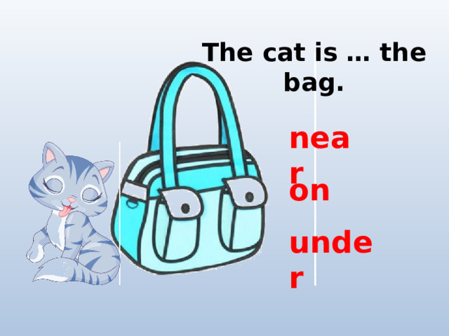 The cat is … the bag. near on under 